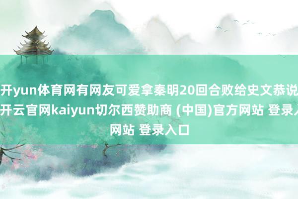 开yun体育网有网友可爱拿秦明20回合败给史文恭说事-开云官网kaiyun切尔西赞助商 (中国)官方网站 登录入口