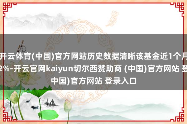 开云体育(中国)官方网站历史数据清晰该基金近1个月高潮0.2%-开云官网kaiyun切尔西赞助商 (中国)官方网站 登录入口