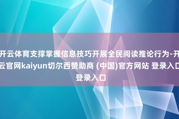 开云体育支撑掌握信息技巧开展全民阅读推论行为-开云官网kaiyun切尔西赞助商 (中国)官方网站 登录入口
