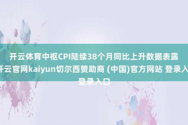开云体育　　中枢CPI陆续38个月同比上升　　数据表露-开云官网kaiyun切尔西赞助商 (中国)官方网站 登录入口