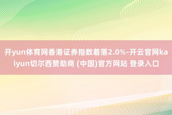 开yun体育网香港证券指数着落2.0%-开云官网kaiyun切尔西赞助商 (中国)官方网站 登录入口