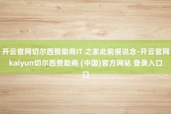 开云官网切尔西赞助商IT 之家此前报说念-开云官网kaiyun切尔西赞助商 (中国)官方网站 登录入口