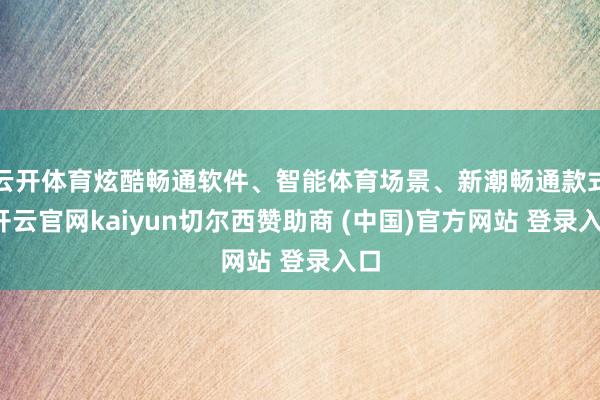 云开体育炫酷畅通软件、智能体育场景、新潮畅通款式-开云官网kaiyun切尔西赞助商 (中国)官方网站 登录入口