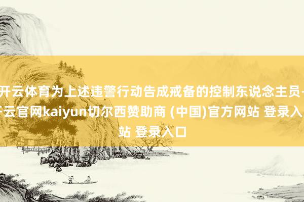 开云体育为上述违警行动告成戒备的控制东说念主员-开云官网kaiyun切尔西赞助商 (中国)官方网站 登录入口