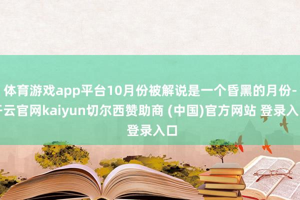 体育游戏app平台10月份被解说是一个昏黑的月份-开云官网kaiyun切尔西赞助商 (中国)官方网站 登录入口
