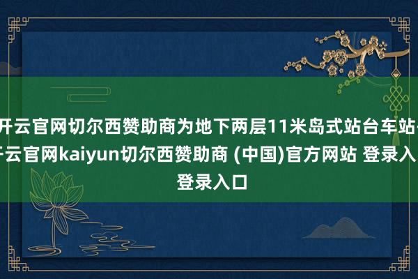 开云官网切尔西赞助商为地下两层11米岛式站台车站-开云官网kaiyun切尔西赞助商 (中国)官方网站 登录入口