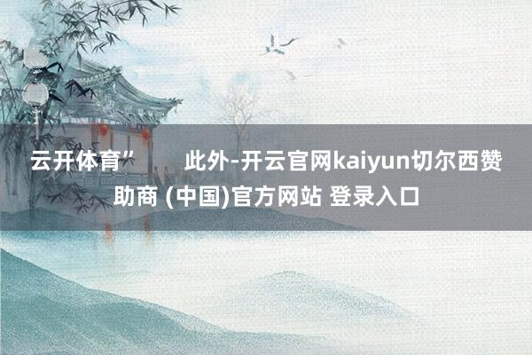 云开体育”       此外-开云官网kaiyun切尔西赞助商 (中国)官方网站 登录入口