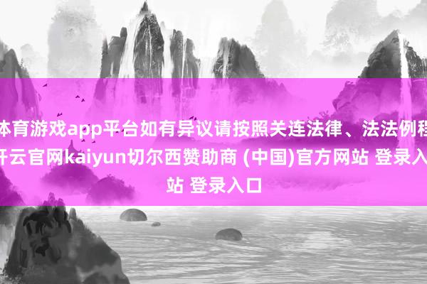 体育游戏app平台如有异议请按照关连法律、法法例程-开云官网kaiyun切尔西赞助商 (中国)官方网站 登录入口