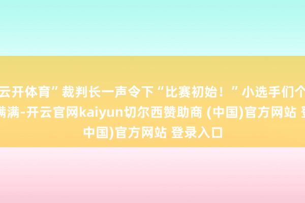 云开体育”裁判长一声令下“比赛初始！”小选手们个个自信满满-开云官网kaiyun切尔西赞助商 (中国)官方网站 登录入口
