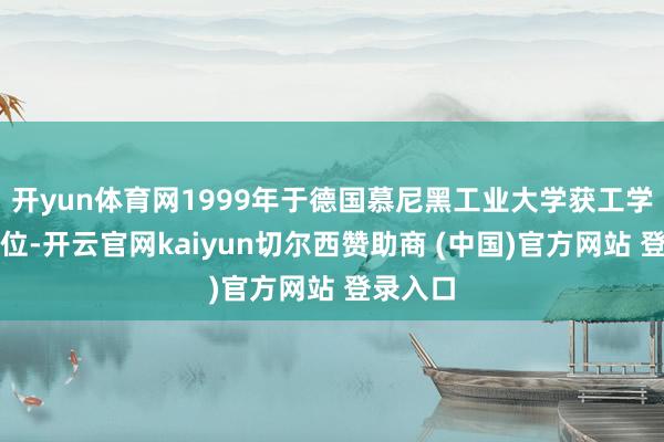 开yun体育网1999年于德国慕尼黑工业大学获工学博士学位-开云官网kaiyun切尔西赞助商 (中国)官方网站 登录入口