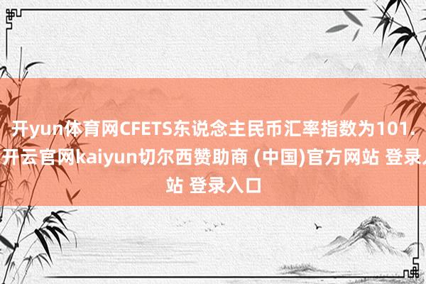 开yun体育网CFETS东说念主民币汇率指数为101.35-开云官网kaiyun切尔西赞助商 (中国)官方网站 登录入口