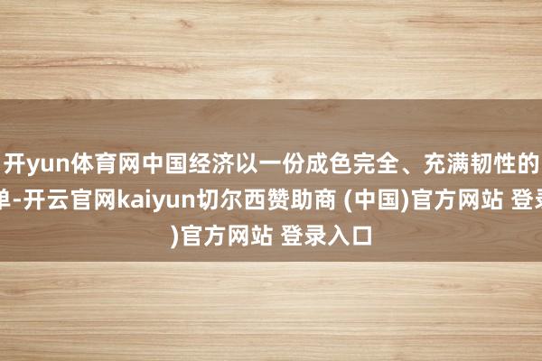 开yun体育网中国经济以一份成色完全、充满韧性的得益单-开云官网kaiyun切尔西赞助商 (中国)官方网站 登录入口