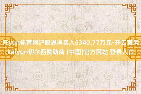 开yun体育网沪股通净买入5340.77万元-开云官网kaiyun切尔西赞助商 (中国)官方网站 登录入口