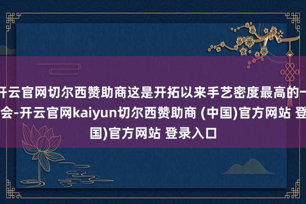 开云官网切尔西赞助商这是开拓以来手艺密度最高的一场发布会-开云官网kaiyun切尔西赞助商 (中国)官方网站 登录入口