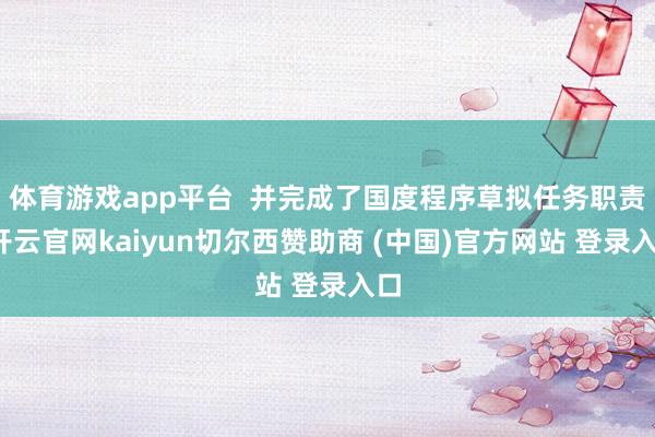 体育游戏app平台  并完成了国度程序草拟任务职责-开云官网kaiyun切尔西赞助商 (中国)官方网站 登录入口
