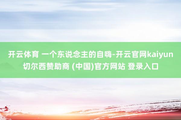 开云体育 一个东说念主的自嗨-开云官网kaiyun切尔西赞助商 (中国)官方网站 登录入口