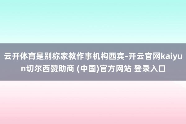 云开体育是别称家教作事机构西宾-开云官网kaiyun切尔西赞助商 (中国)官方网站 登录入口