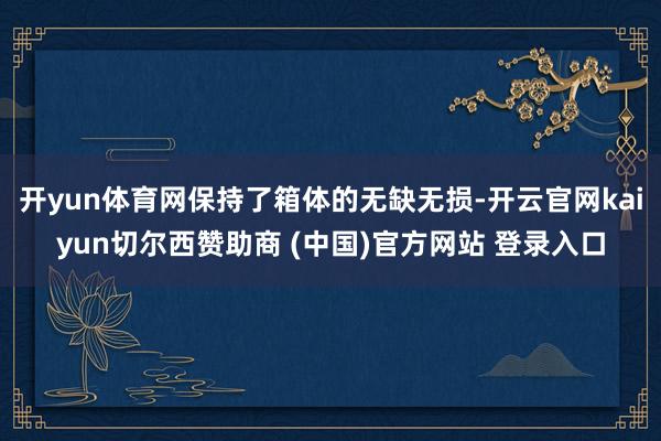 开yun体育网保持了箱体的无缺无损-开云官网kaiyun切尔西赞助商 (中国)官方网站 登录入口