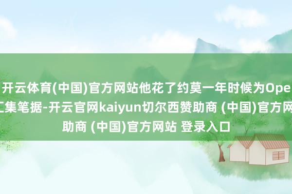 开云体育(中国)官方网站他花了约莫一年时候为OpenAI董事会汇集笔据-开云官网kaiyun切尔西赞助商 (中国)官方网站 登录入口