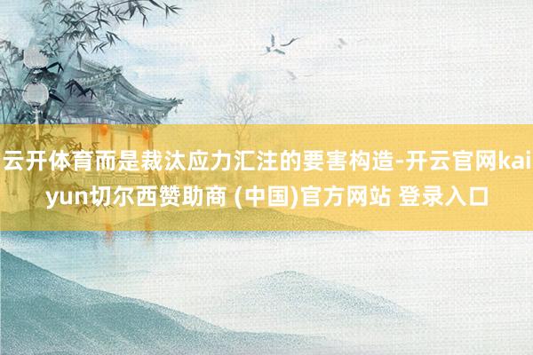 云开体育而是裁汰应力汇注的要害构造-开云官网kaiyun切尔西赞助商 (中国)官方网站 登录入口