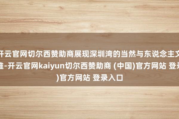开云官网切尔西赞助商展现深圳湾的当然与东说念主文景不雅-开云官网kaiyun切尔西赞助商 (中国)官方网站 登录入口
