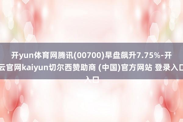 开yun体育网腾讯(00700)早盘飙升7.75%-开云官网kaiyun切尔西赞助商 (中国)官方网站 登录入口
