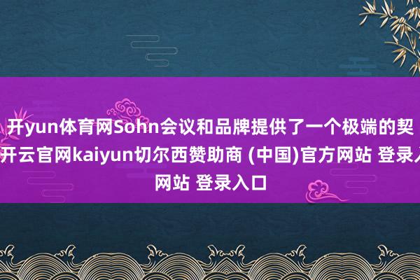开yun体育网Sohn会议和品牌提供了一个极端的契机-开云官网kaiyun切尔西赞助商 (中国)官方网站 登录入口