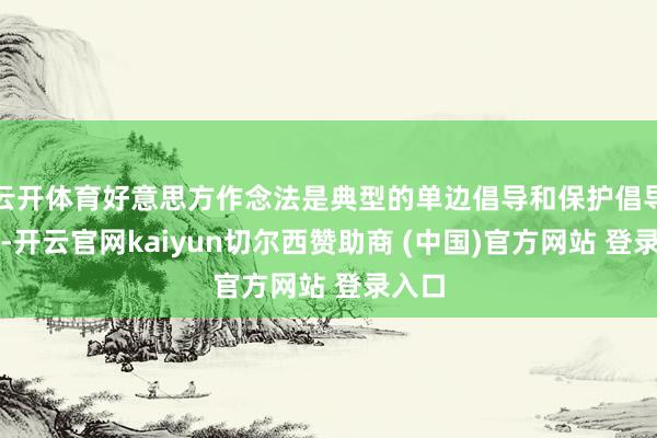 云开体育好意思方作念法是典型的单边倡导和保护倡导看成-开云官网kaiyun切尔西赞助商 (中国)官方网站 登录入口