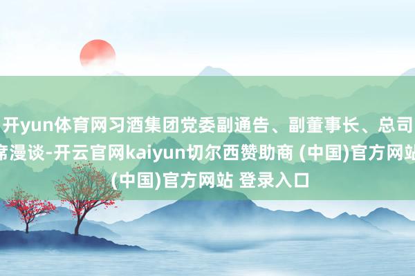 开yun体育网习酒集团党委副通告、副董事长、总司理万波出席漫谈-开云官网kaiyun切尔西赞助商 (中国)官方网站 登录入口
