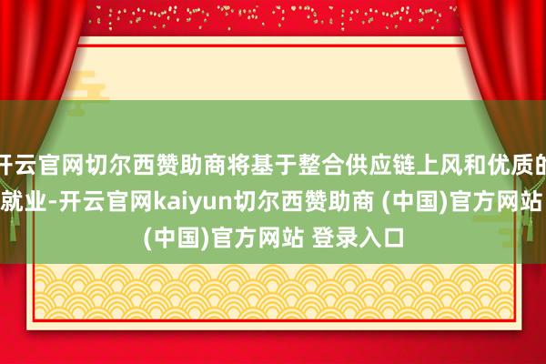 开云官网切尔西赞助商将基于整合供应链上风和优质的骑行家具就业-开云官网kaiyun切尔西赞助商 (中国)官方网站 登录入口
