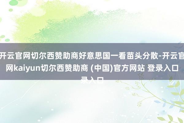 开云官网切尔西赞助商好意思国一看苗头分散-开云官网kaiyun切尔西赞助商 (中国)官方网站 登录入口