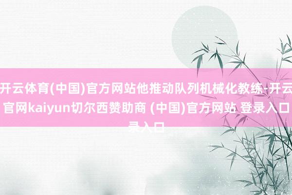 开云体育(中国)官方网站他推动队列机械化教练-开云官网kaiyun切尔西赞助商 (中国)官方网站 登录入口