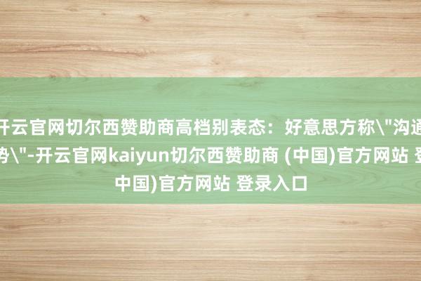 开云官网切尔西赞助商高档别表态：好意思方称