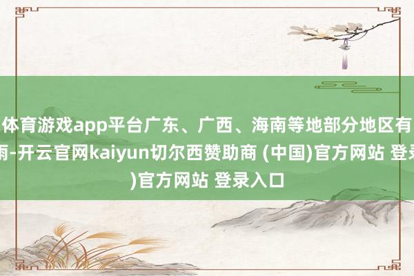 体育游戏app平台广东、广西、海南等地部分地区有大暴雨-开云官网kaiyun切尔西赞助商 (中国)官方网站 登录入口