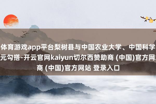 体育游戏app平台梨树县与中国农业大学、中国科学院等科研单元勾搭-开云官网kaiyun切尔西赞助商 (中国)官方网站 登录入口