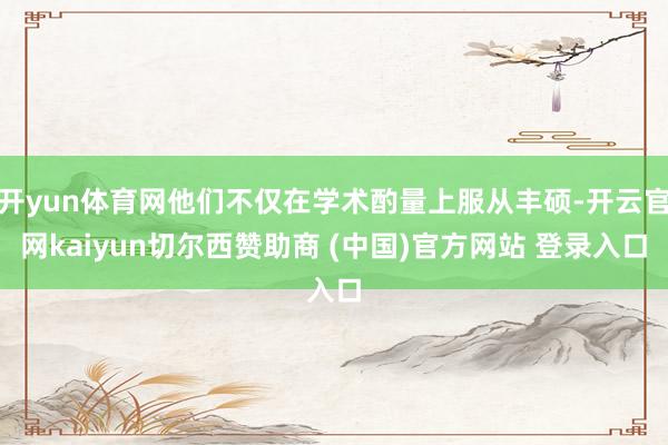 开yun体育网他们不仅在学术酌量上服从丰硕-开云官网kaiyun切尔西赞助商 (中国)官方网站 登录入口