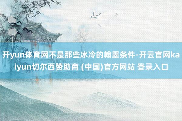 开yun体育网不是那些冰冷的翰墨条件-开云官网kaiyun切尔西赞助商 (中国)官方网站 登录入口
