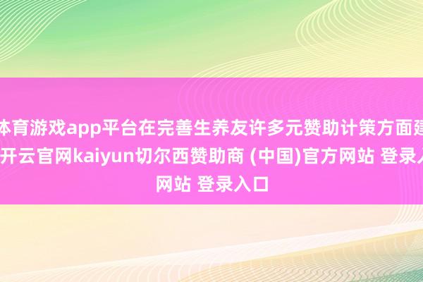 体育游戏app平台在完善生养友许多元赞助计策方面建议-开云官网kaiyun切尔西赞助商 (中国)官方网站 登录入口
