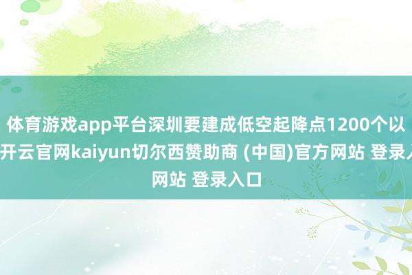 体育游戏app平台深圳要建成低空起降点1200个以上-开云官网kaiyun切尔西赞助商 (中国)官方网站 登录入口