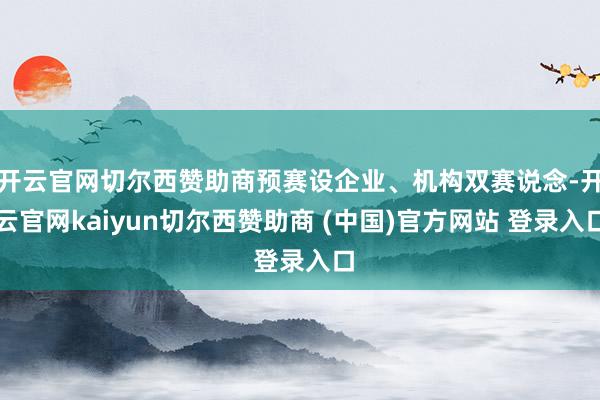 开云官网切尔西赞助商预赛设企业、机构双赛说念-开云官网kaiyun切尔西赞助商 (中国)官方网站 登录入口