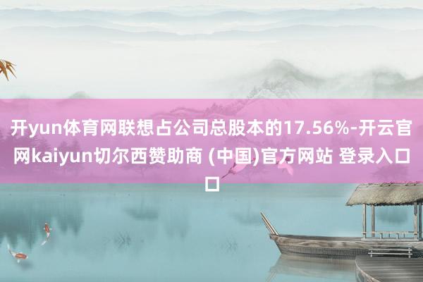 开yun体育网联想占公司总股本的17.56%-开云官网kaiyun切尔西赞助商 (中国)官方网站 登录入口