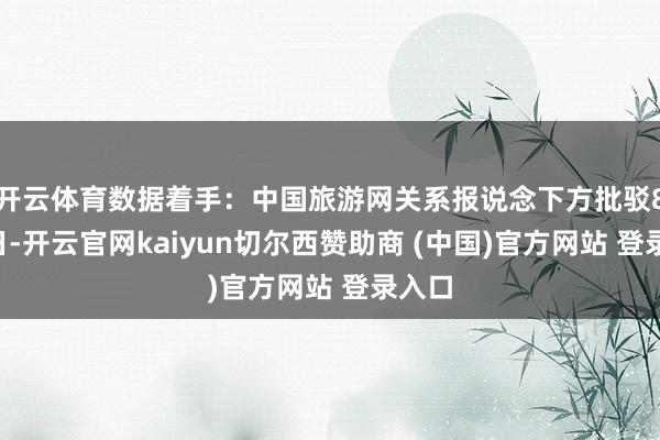 开云体育数据着手：中国旅游网关系报说念下方批驳8月8日-开云官网kaiyun切尔西赞助商 (中国)官方网站 登录入口