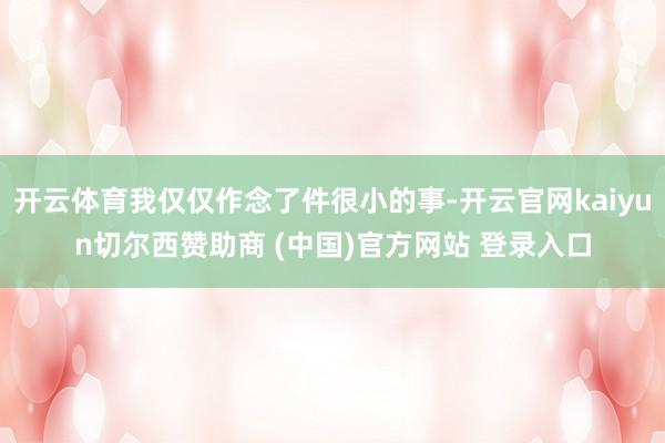 开云体育我仅仅作念了件很小的事-开云官网kaiyun切尔西赞助商 (中国)官方网站 登录入口