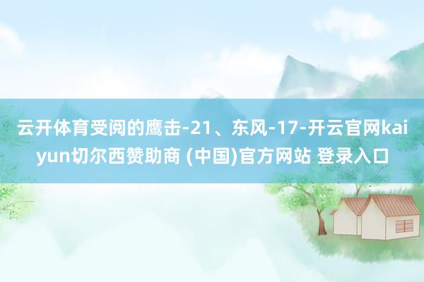 云开体育受阅的鹰击-21、东风-17-开云官网kaiyun切尔西赞助商 (中国)官方网站 登录入口