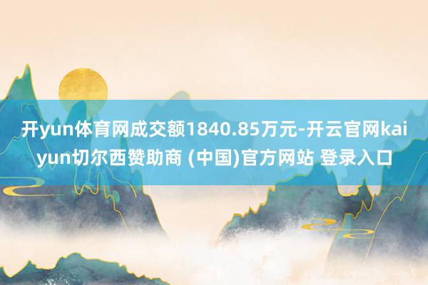 开yun体育网成交额1840.85万元-开云官网kaiyun切尔西赞助商 (中国)官方网站 登录入口