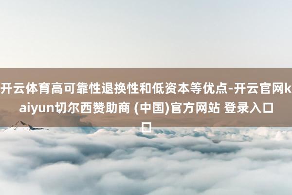 开云体育高可靠性退换性和低资本等优点-开云官网kaiyun切尔西赞助商 (中国)官方网站 登录入口