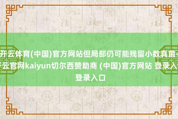 开云体育(中国)官方网站但局部仍可能残留小数真菌-开云官网kaiyun切尔西赞助商 (中国)官方网站 登录入口