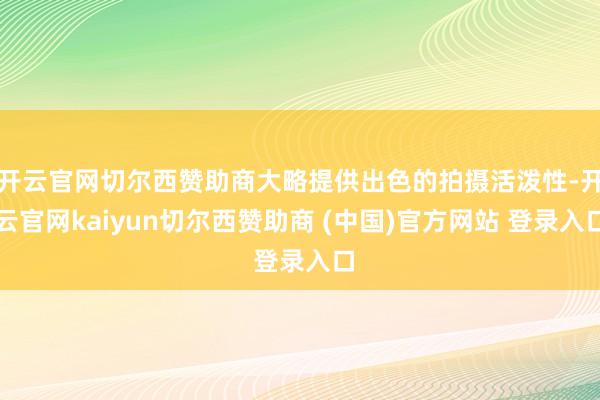 开云官网切尔西赞助商大略提供出色的拍摄活泼性-开云官网kaiyun切尔西赞助商 (中国)官方网站 登录入口