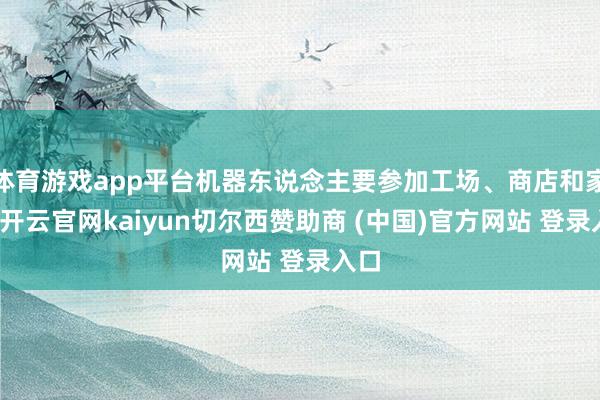 体育游戏app平台机器东说念主要参加工场、商店和家庭-开云官网kaiyun切尔西赞助商 (中国)官方网站 登录入口