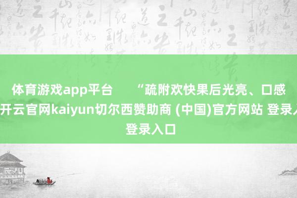 体育游戏app平台 “疏附欢快果后光亮、口感好-开云官网kaiyun切尔西赞助商 (中国)官方网站 登录入口